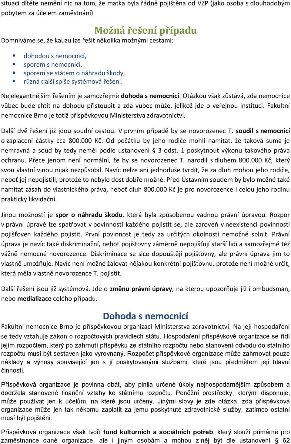 Otázkou však zůstává, zda nemocnice vůbec bude chtít na dohodu přistoupit a zda vůbec může, jelikož jde o veřejnou instituci. Fakultní nemocnice Brno je totiž příspěvkovou Ministerstva zdravotnictví.