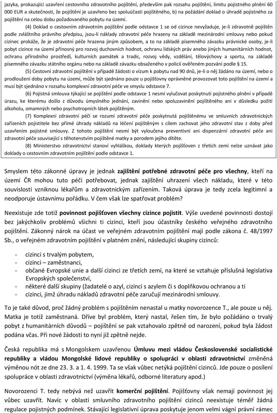 (4) Doklad o cestovním zdravotním pojištění podle odstavce 1 se od cizince nevyžaduje, je-li zdravotně pojištěn podle zvláštního právního předpisu, jsou-li náklady zdravotní péče hrazeny na základě