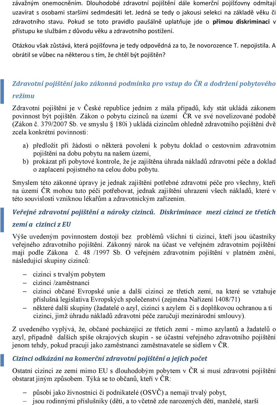 Otázkou však zůstává, která pojišťovna je tedy odpovědná za to, že novorozence T. nepojistila. A obrátil se vůbec na některou s tím, že chtěl být pojištěn?