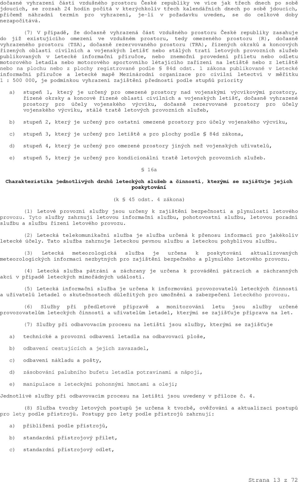 (7) V případě, že dočasně vyhrazená část vzdušného prostoru České republiky zasahuje do již existujícího omezení ve vzdušném prostoru, tedy omezeného prostoru (R), dočasně vyhrazeného prostoru (TSA),