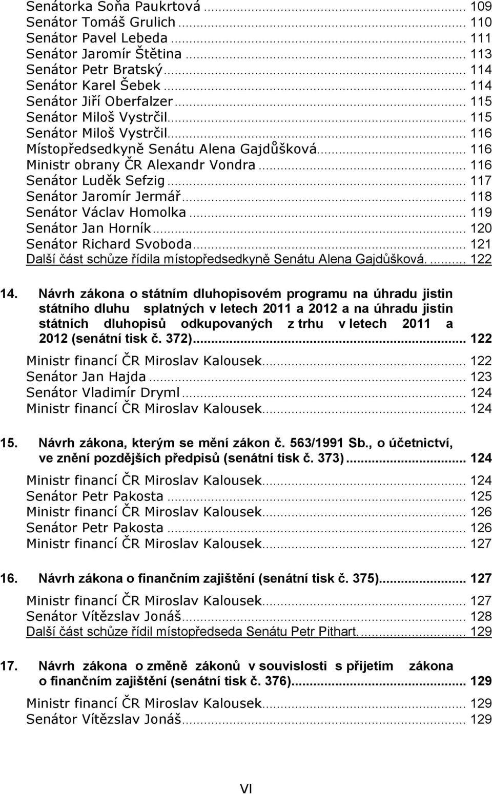 .. 117 Senátor Jaromír Jermář... 118 Senátor Václav Homolka... 119 Senátor Jan Horník... 120 Senátor Richard Svoboda... 121 Další část schůze řídila místopředsedkyně Senátu Alena Gajdůšková.... 122 14.