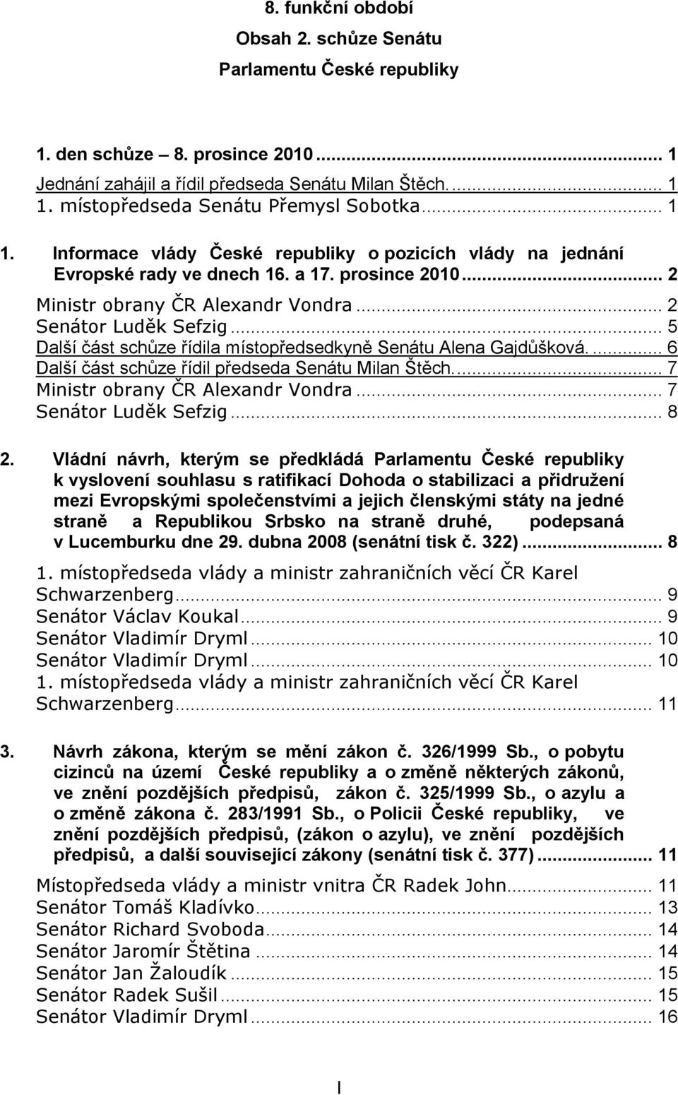 .. 2 Senátor Luděk Sefzig... 5 Další část schůze řídila místopředsedkyně Senátu Alena Gajdůšková.... 6 Další část schůze řídil předseda Senátu Milan Štěch.... 7 Ministr obrany ČR Alexandr Vondra.