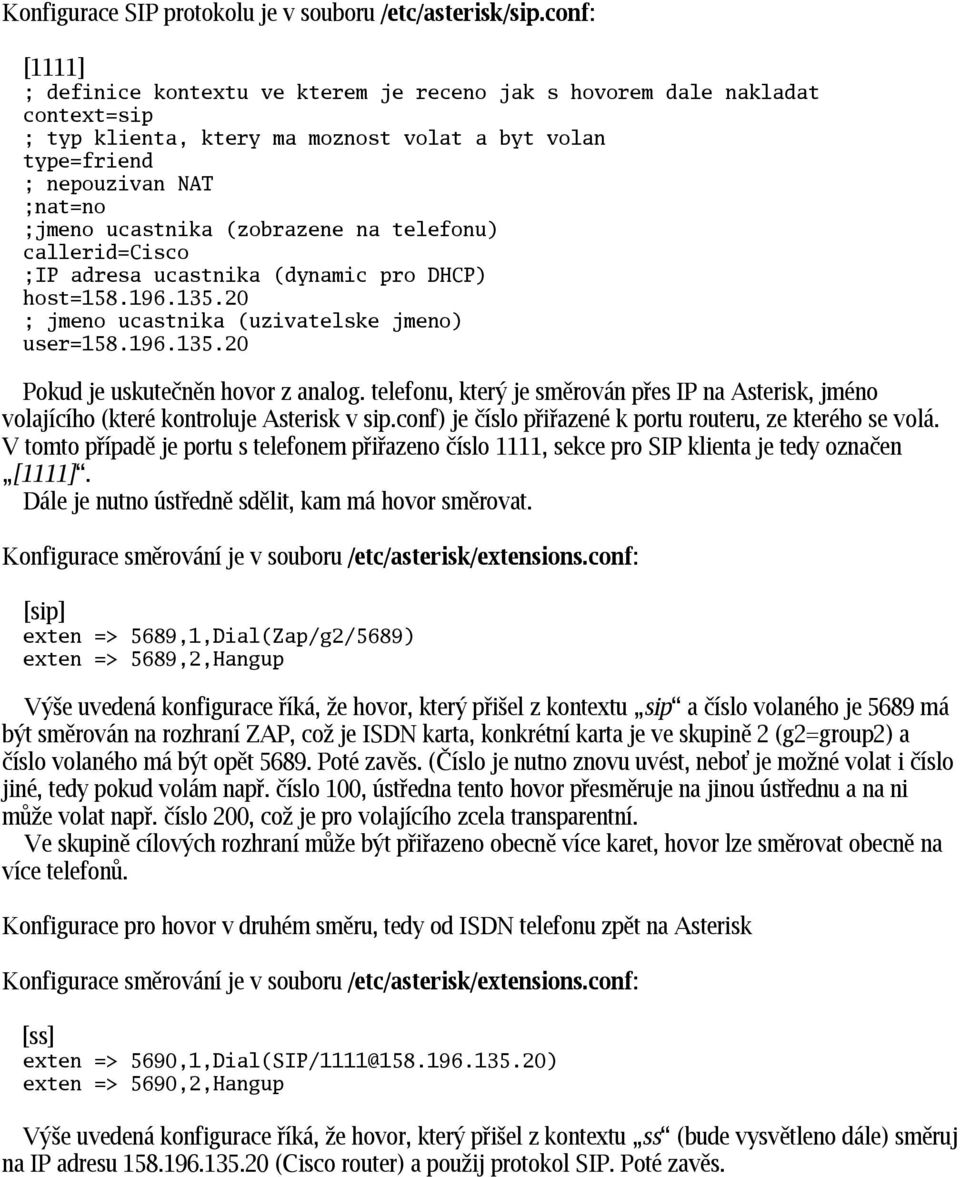 (zobrazene na telefonu) callerid=cisco ;IP adresa ucastnika (dynamic pro DHCP) host=158.196.135.20 ; jmeno ucastnika (uzivatelske jmeno) user=158.196.135.20 Pokud je uskutečněn hovor z analog.