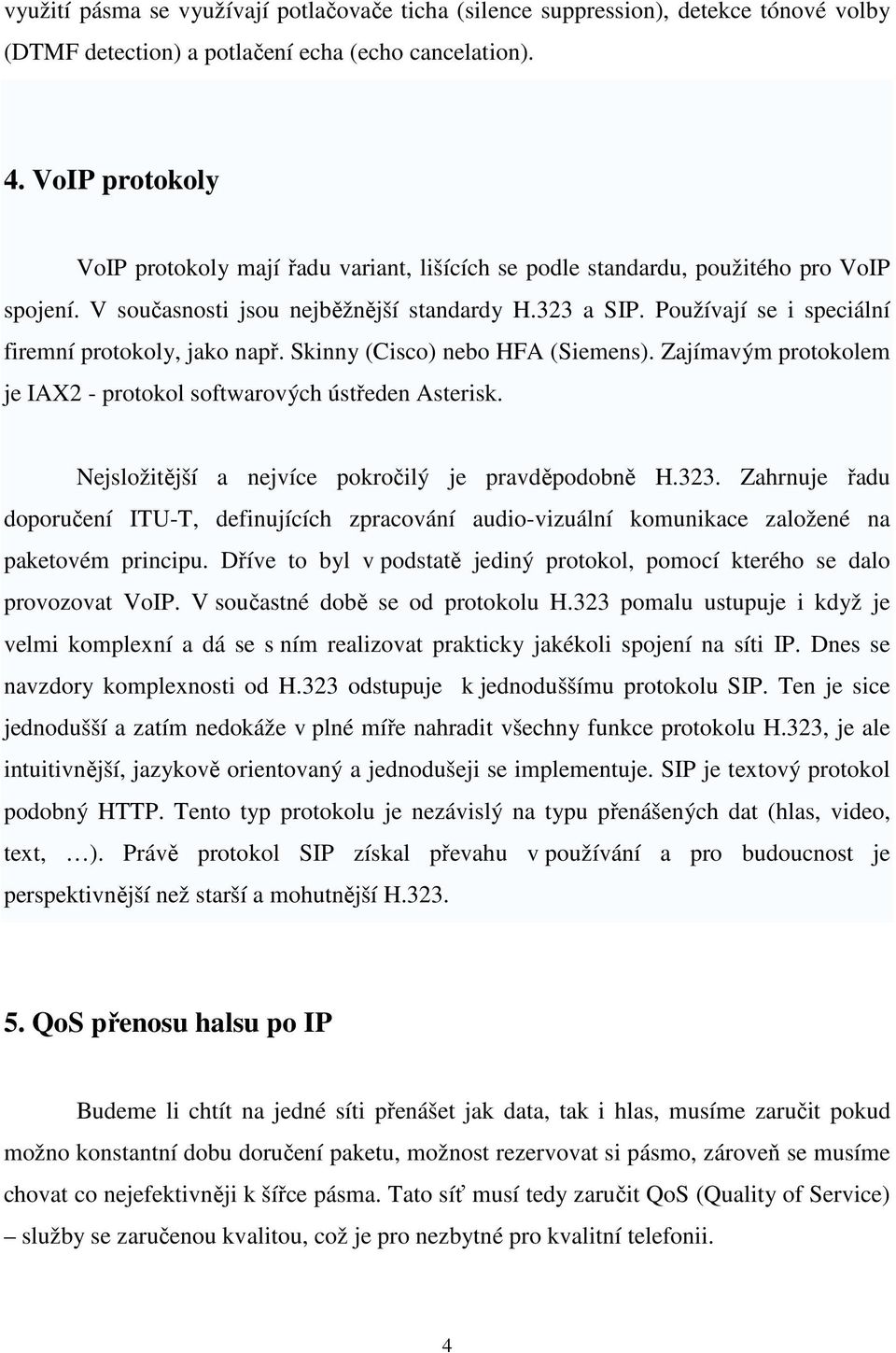 Používají se i speciální firemní protokoly, jako např. Skinny (Cisco) nebo HFA (Siemens). Zajímavým protokolem je IAX2 - protokol softwarových ústředen Asterisk.