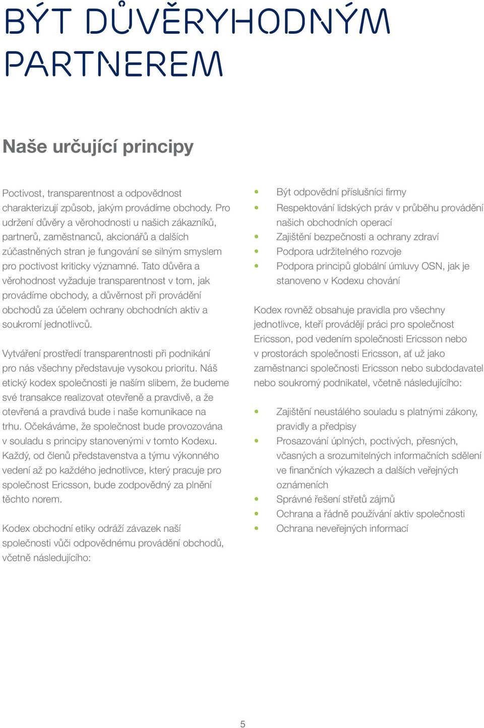 Tato důvěra a věrohodnost vyžaduje transparentnost v tom, jak provádíme obchody, a důvěrnost při provádění obchodů za účelem ochrany obchodních aktiv a soukromí jednotlivců.