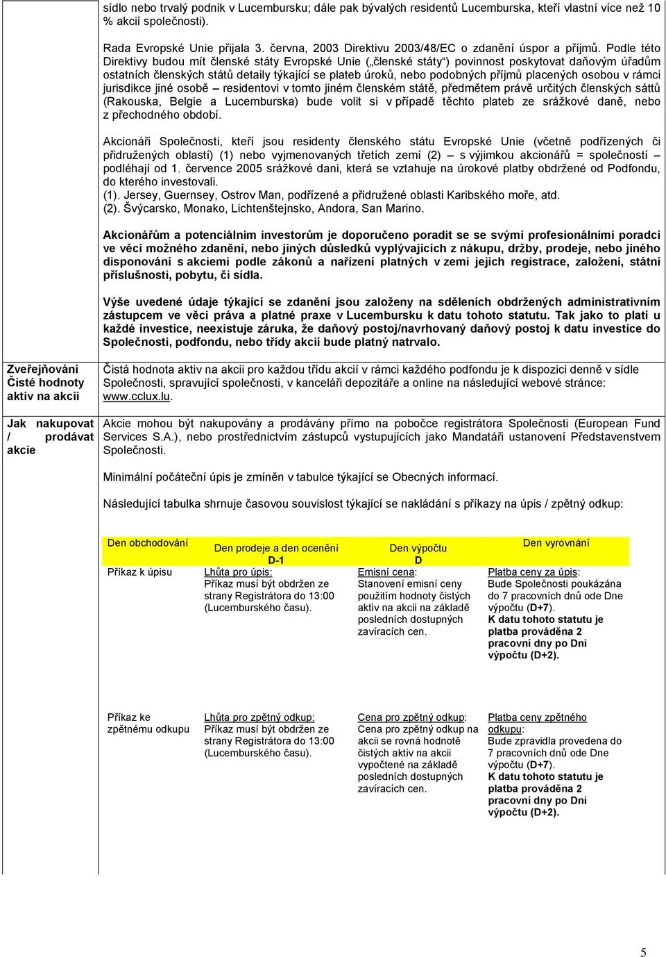 Podle této Direktivy budou mít členské státy Evropské Unie ( členské státy ) povinnost poskytovat daňovým úřadům ostatních členských států detaily týkající se plateb úroků, nebo podobných příjmů