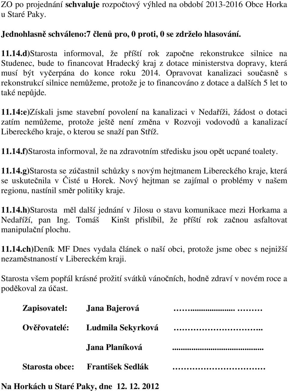 Opravovat kanalizaci současně s rekonstrukcí silnice nemůžeme, protože je to financováno z dotace a dalších 5 let to také nepůjde. 11.