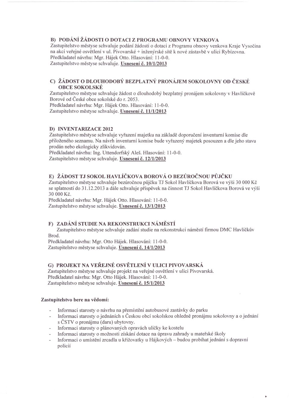 10/1/2013 C) ŽÁDOST O DLOUHODOBÝ BEZPLATNÝ PRONÁJEM SOKOLOVNY OD ČESKÉ OBCE SOKOLSKÉ Zastupitelstvo městyse schvaluje žádost o dlouhodobý bezplatný pronájem sokolovny v Havlíčkově Borové od České