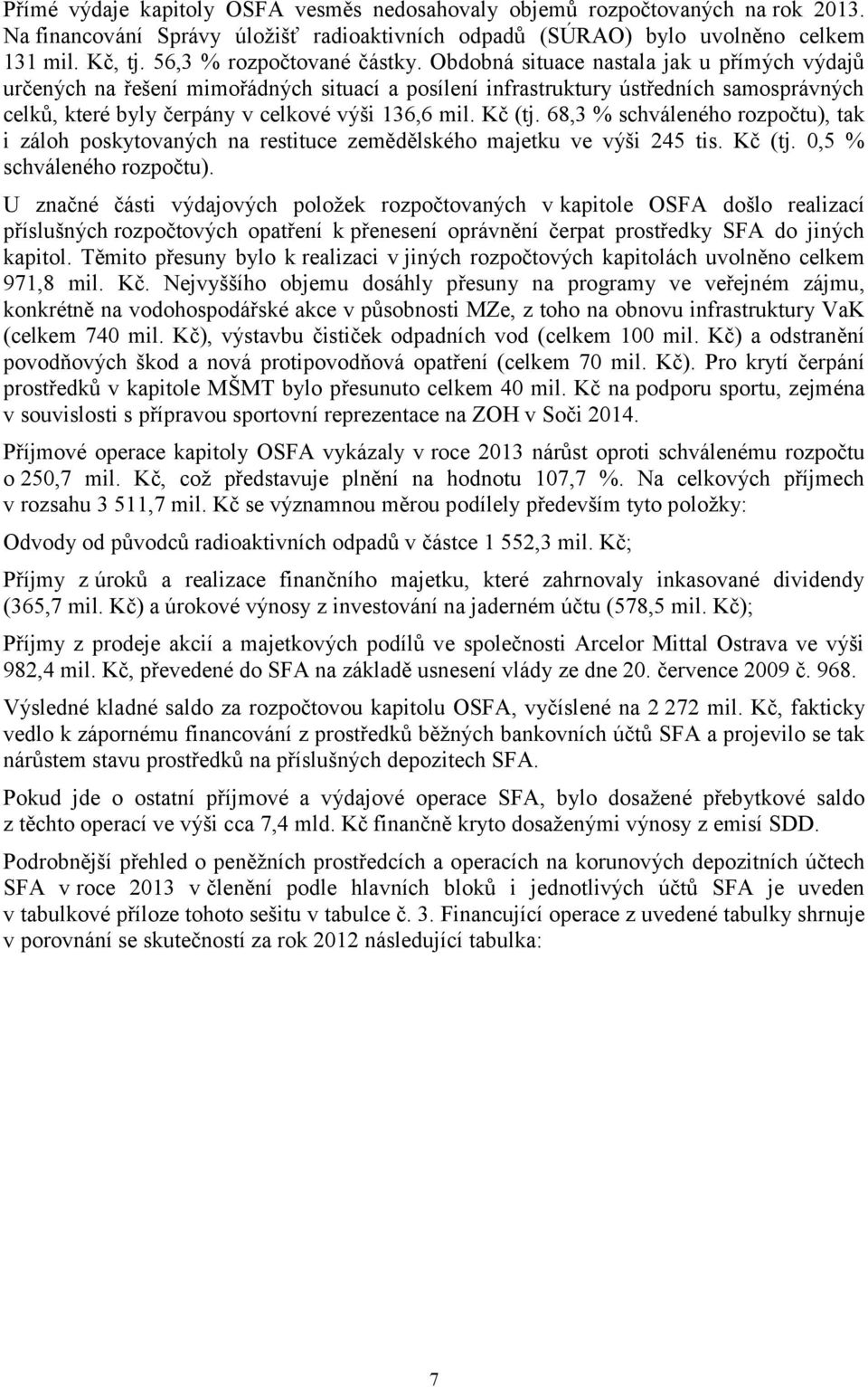 Obdobná situace nastala jak u přímých výdajů určených na řešení mimořádných situací a posílení infrastruktury ústředních samosprávných celků, které byly čerpány v celkové výši 136,6 mil. Kč (tj.