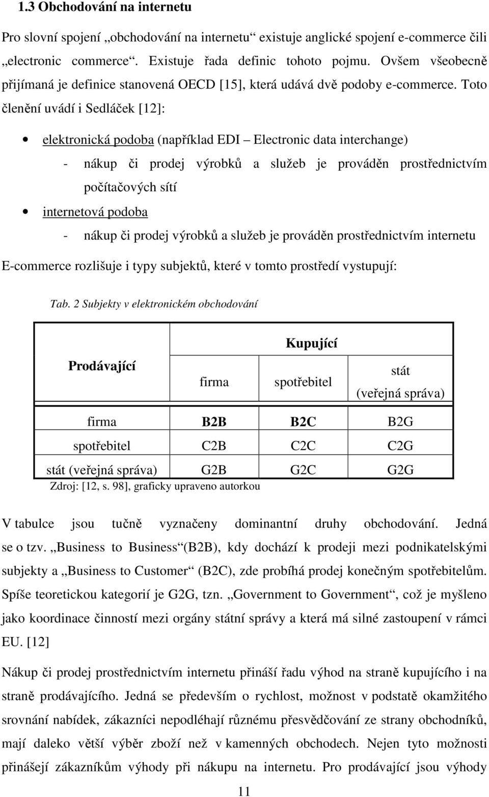 Toto členění uvádí i Sedláček [12]: elektronická podoba (například EDI Electronic data interchange) - nákup či prodej výrobků a služeb je prováděn prostřednictvím počítačových sítí internetová podoba