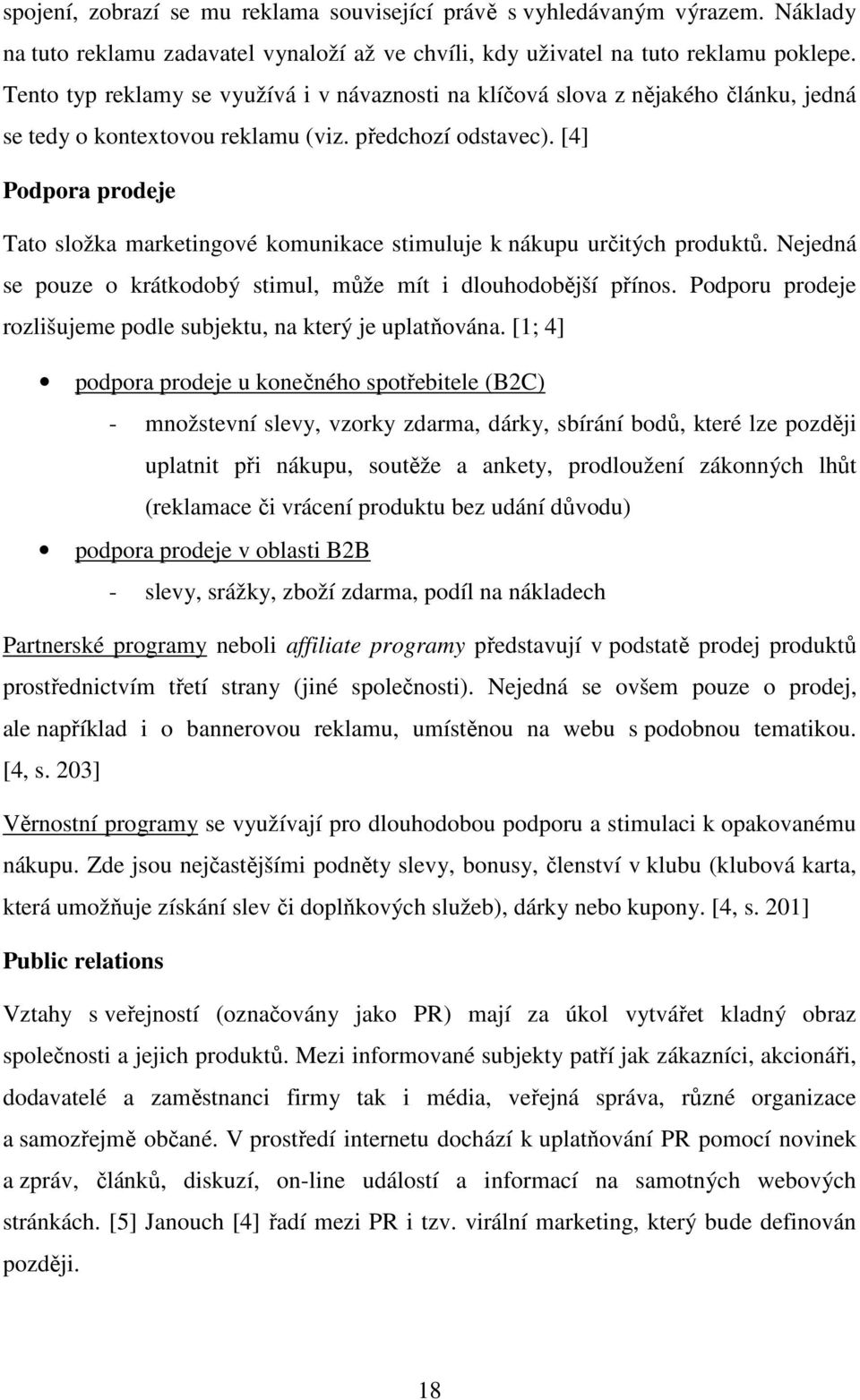 [4] Podpora prodeje Tato složka marketingové komunikace stimuluje k nákupu určitých produktů. Nejedná se pouze o krátkodobý stimul, může mít i dlouhodobější přínos.