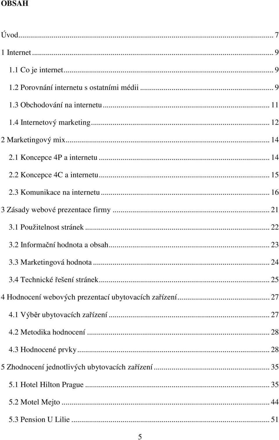 2 Informační hodnota a obsah... 23 3.3 Marketingová hodnota... 24 3.4 Technické řešení stránek... 25 4 Hodnocení webových prezentací ubytovacích zařízení... 27 4.