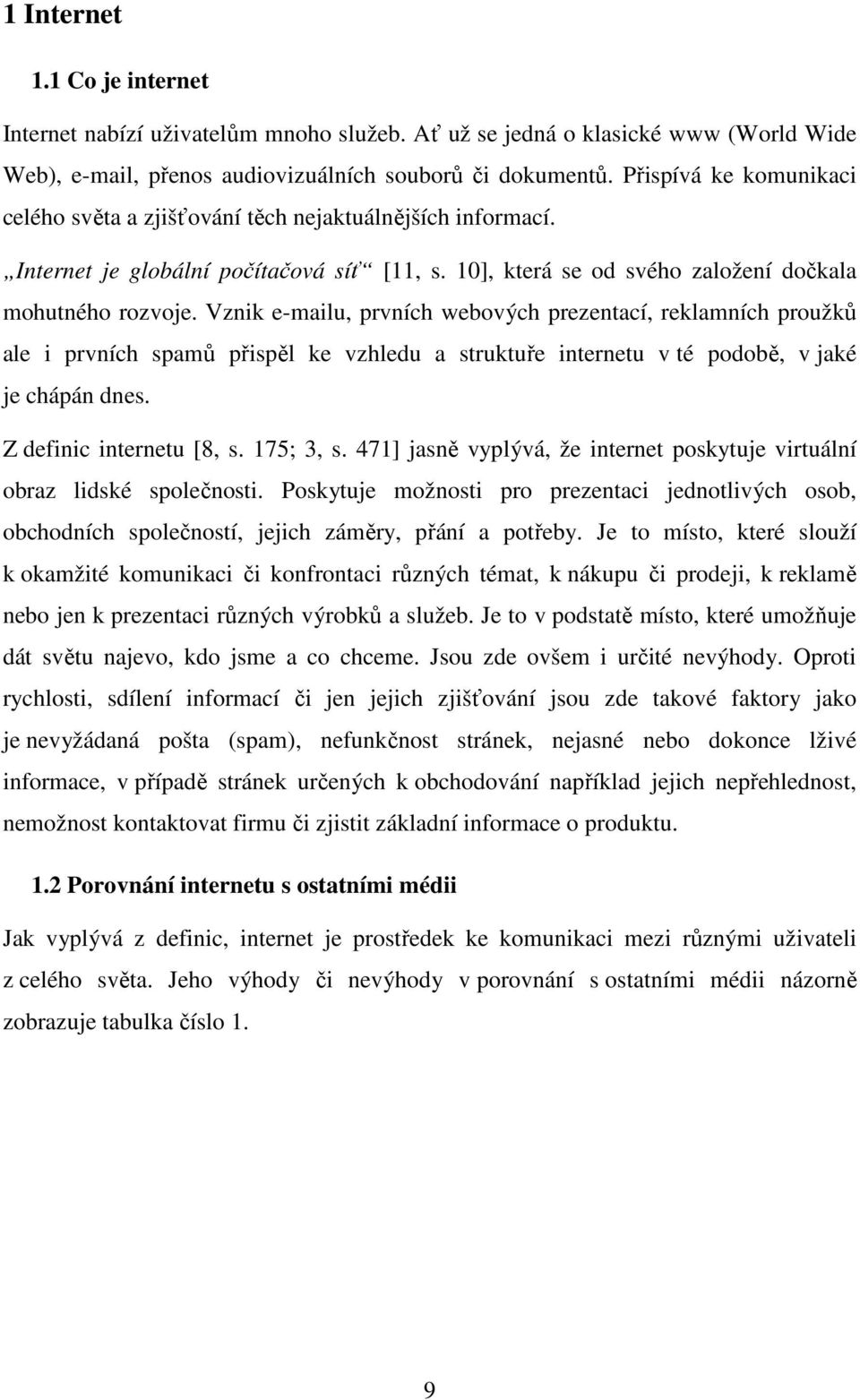 Vznik e-mailu, prvních webových prezentací, reklamních proužků ale i prvních spamů přispěl ke vzhledu a struktuře internetu v té podobě, v jaké je chápán dnes. Z definic internetu [8, s. 175; 3, s.