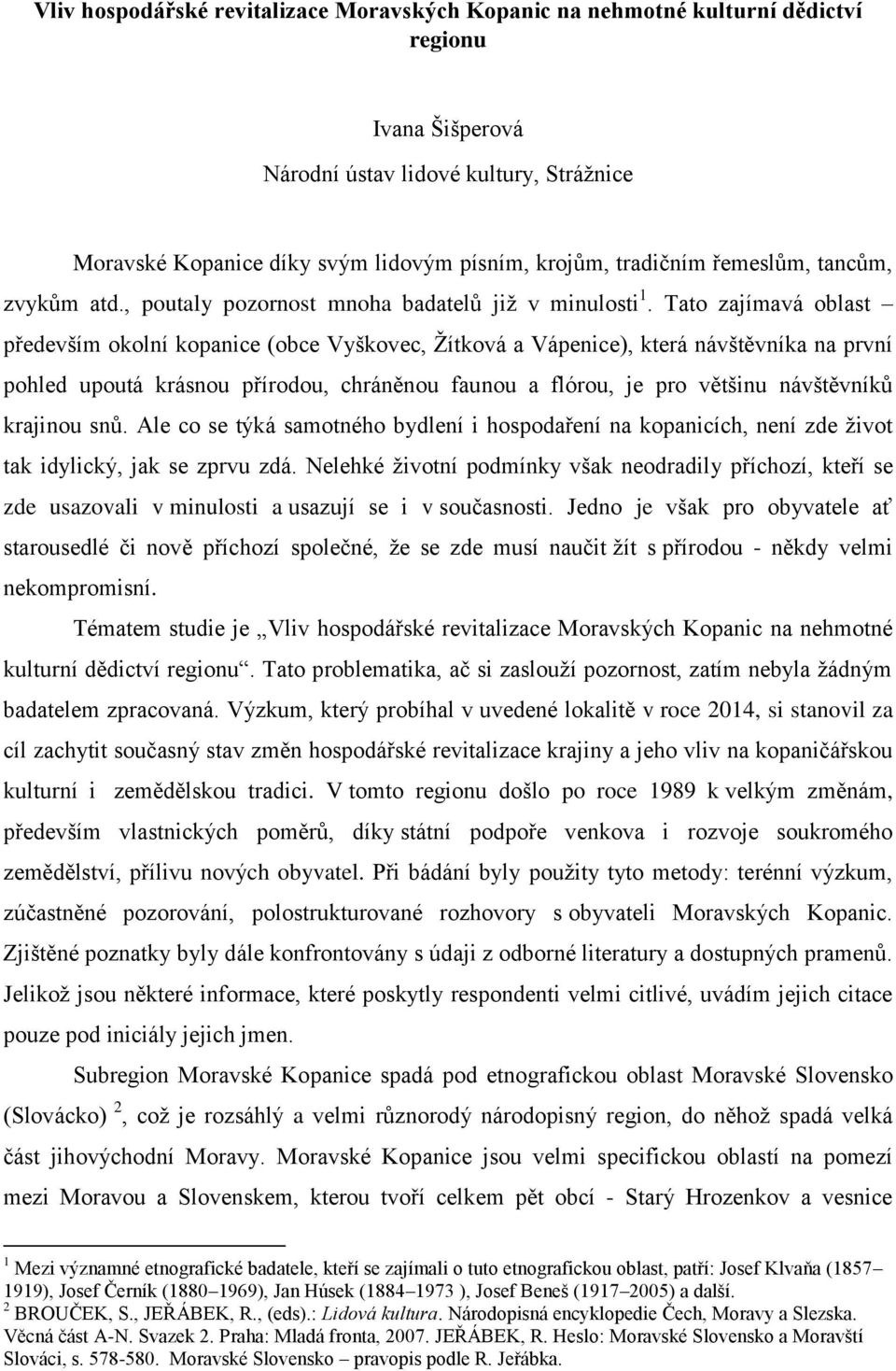 Tato zajímavá oblast především okolní kopanice (obce Vyškovec, Žítková a Vápenice), která návštěvníka na první pohled upoutá krásnou přírodou, chráněnou faunou a flórou, je pro většinu návštěvníků