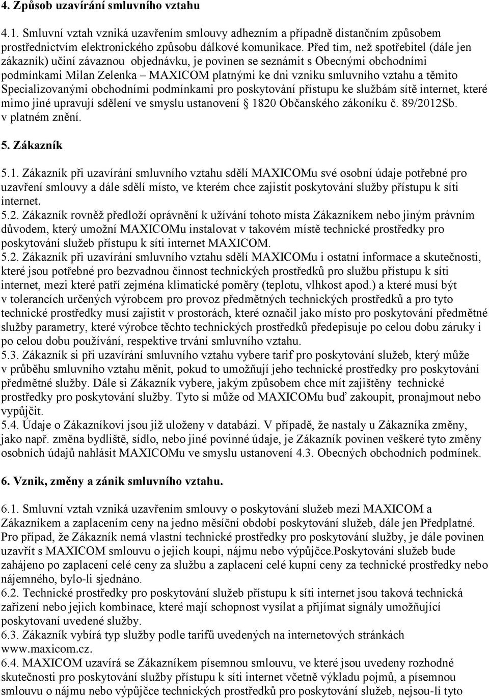 Specializovanými obchodními podmínkami pro poskytování přístupu ke službám sítě internet, které mimo jiné upravují sdělení ve smyslu ustanovení 1820 Občanského zákoníku č. 89/2012Sb. v platném znění.