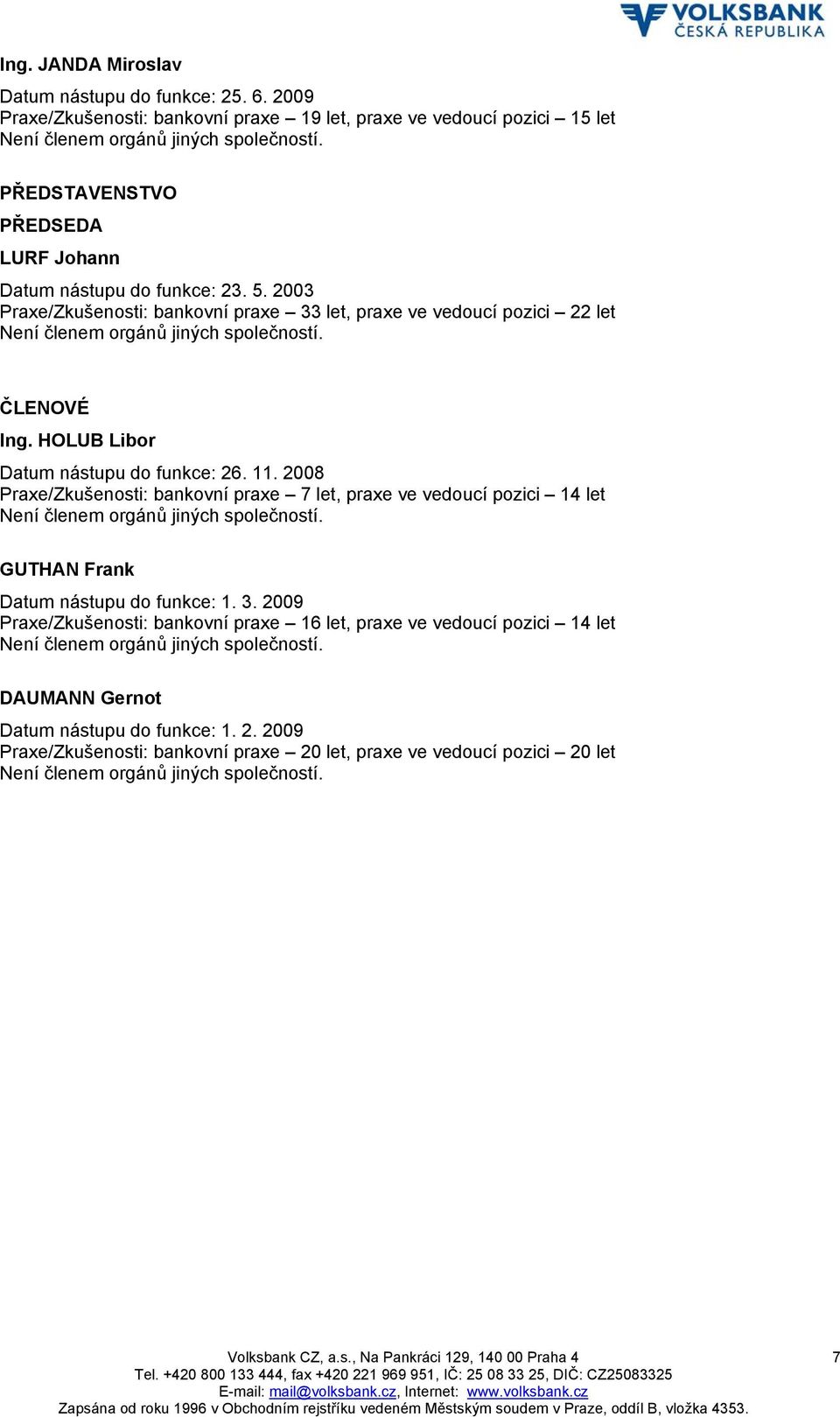 HOLUB Libor Datum nástupu do funkce: 26. 11. 2008 Praxe/Zkušenosti: bankovní praxe 7 let, praxe ve vedoucí pozici 14 let Není členem orgánů jiných společností. GUTHAN Frank Datum nástupu do funkce: 1.