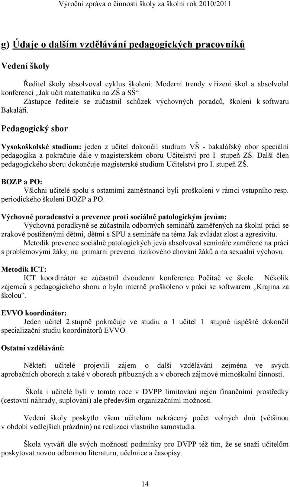 Pedagogický sbor Vysokoškolské studium: jeden z učitel dokončil studium VŠ - bakalářský obor speciální pedagogika a pokračuje dále v magisterském oboru Učitelství pro I. stupeň ZŚ.