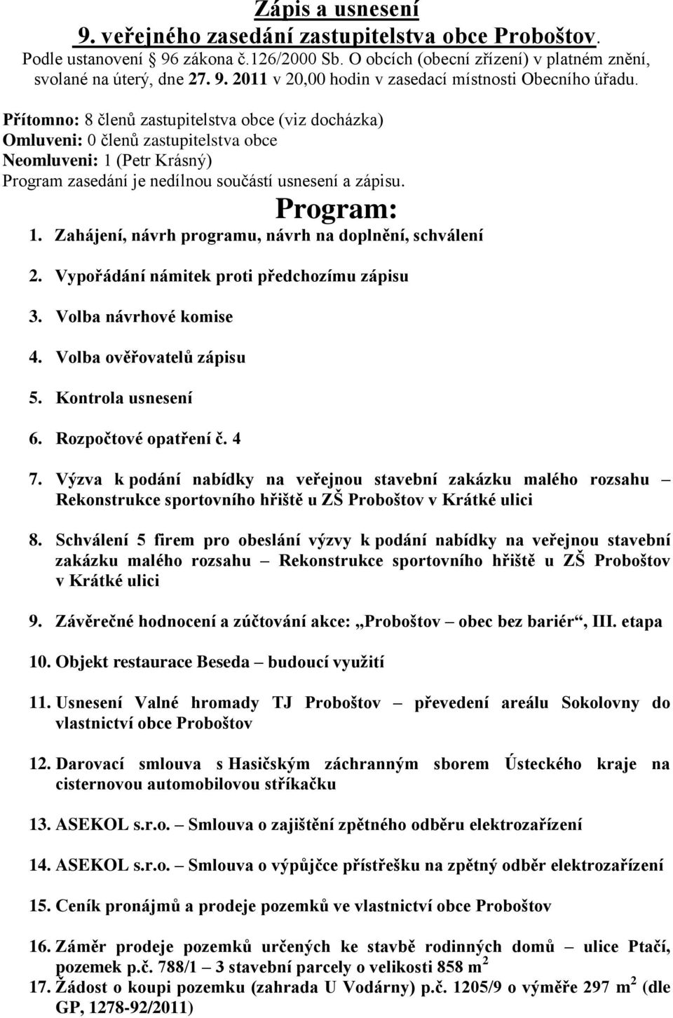 Zahájení, návrh programu, návrh na doplnění, schválení 2. Vypořádání námitek proti předchozímu zápisu 3. Volba návrhové komise 4. Volba ověřovatelů zápisu 5. Kontrola usnesení 6.