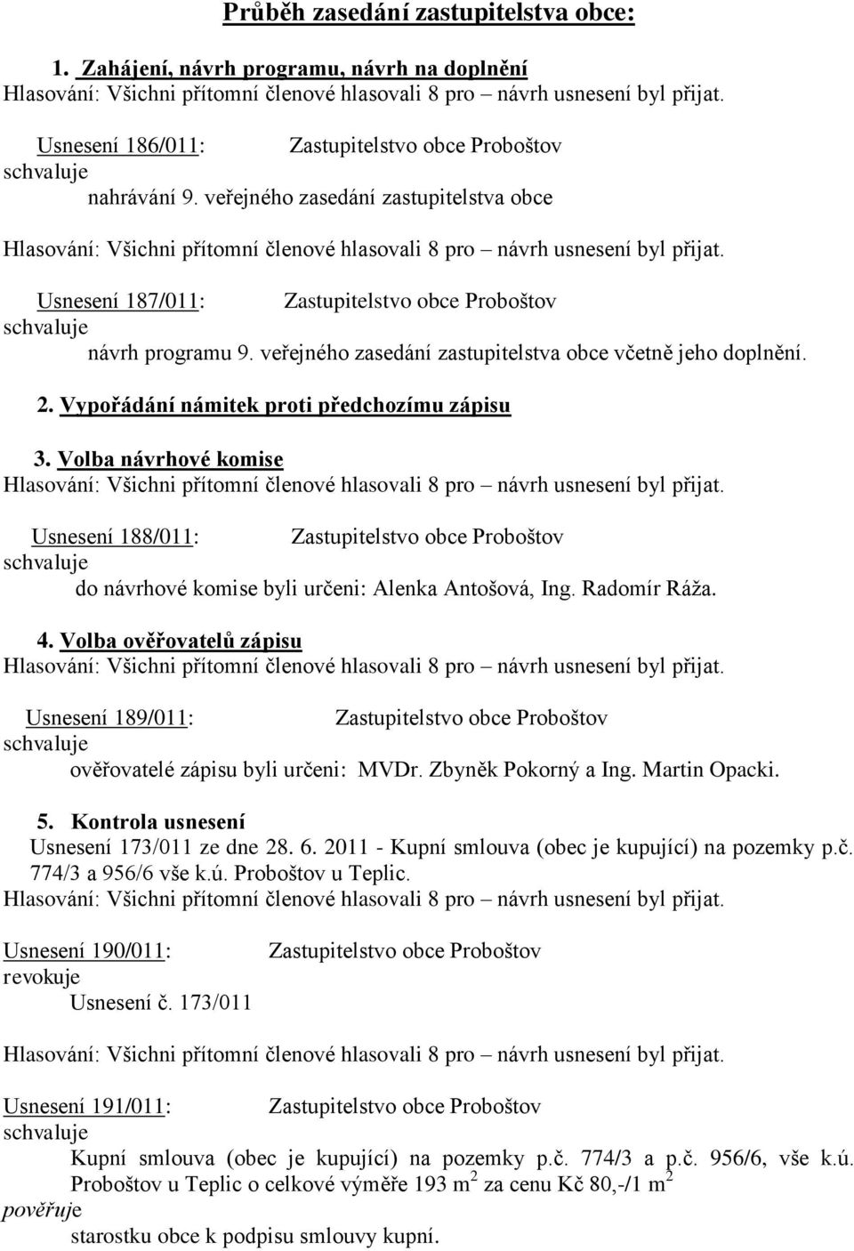 Vypořádání námitek proti předchozímu zápisu 3. Volba návrhové komise Usnesení 188/011: Zastupitelstvo obce Proboštov do návrhové komise byli určeni: Alenka Antošová, Ing. Radomír Ráža. 4.