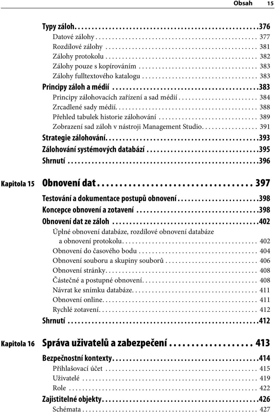 ..........................................383 Principy zálohovacích zařízení a sad médií........................ 384 Zrcadlené sady médií........................................... 388 Přehled tabulek historie zálohování.