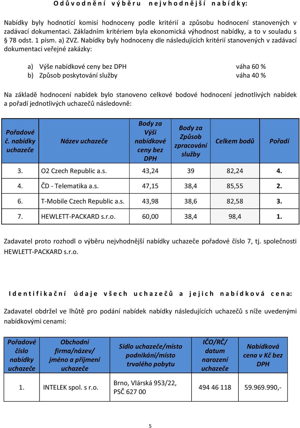 Nabídky byly hodnoceny dle následujících kritérií stanovených v zadávací dokumentaci veřejné zakázky: a) Výše nabídkové ceny bez DPH váha 60 % b) Způsob poskytování služby váha 40 % Na základě