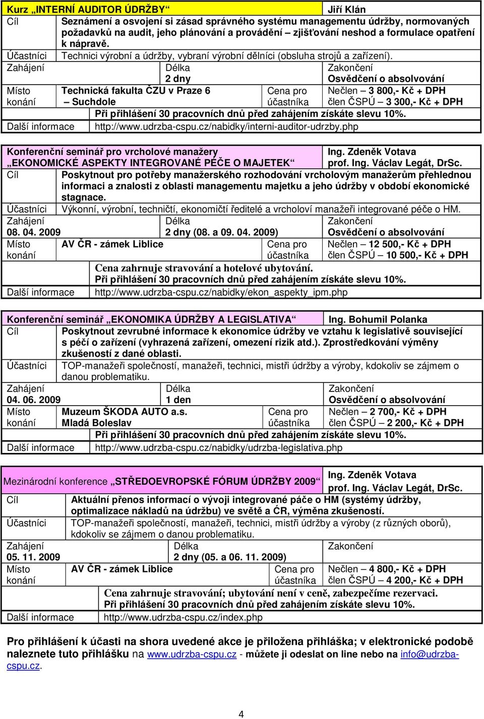 2 dny Technická fakulta ČZU v Praze 6 Suchdole Nečlen 3 800,- Kč + DPH člen ČSPÚ 3 300,- Kč + DPH Další informace http://www.udrzba-cspu.cz/nabidky/interni-auditor-udrzby.