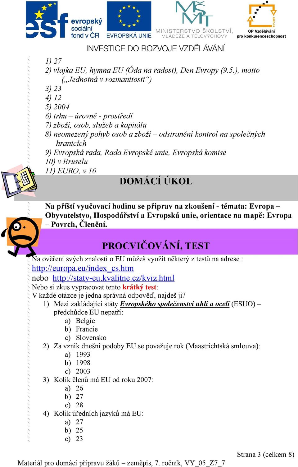 Evropská rada, Rada Evropské unie, Evropská komise 10) v Bruselu 11) EURO, v 16 DOMÁCÍ ÚKOL Na příští vyučovací hodinu se připrav na zkoušení - témata: Evropa Obyvatelstvo, Hospodářství a Evropská
