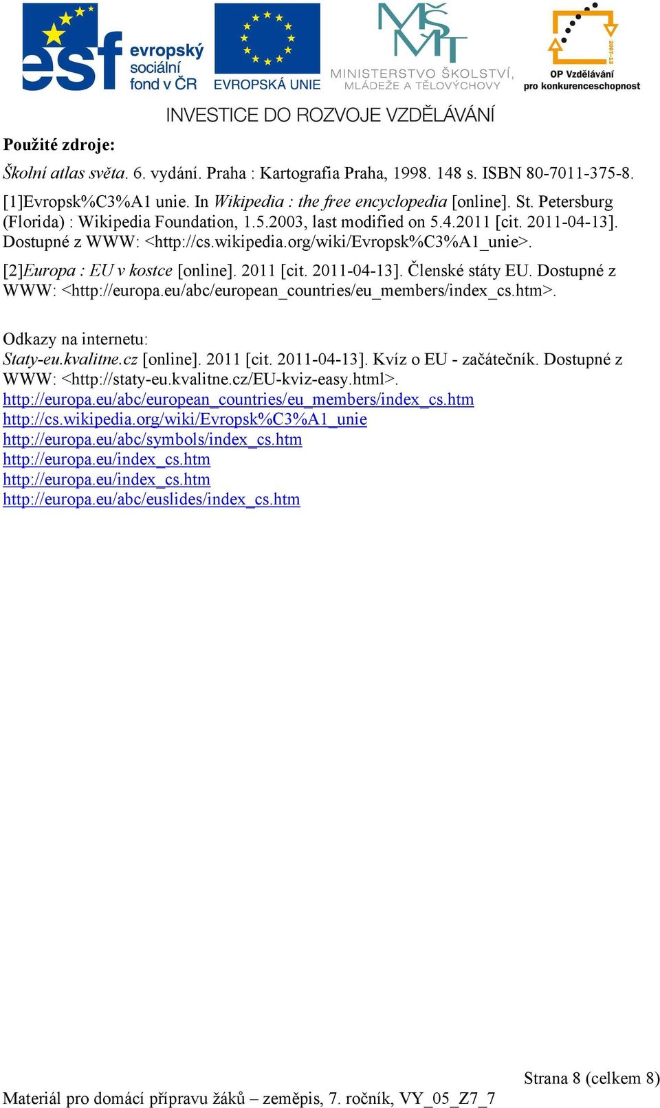 2011 [cit. 2011-04-13]. Členské státy EU. Dostupné z WWW: <http://europa.eu/abc/european_countries/eu_members/index_cs.htm>. Odkazy na internetu: Staty-eu.kvalitne.cz [online]. 2011 [cit. 2011-04-13]. Kvíz o EU - začátečník.