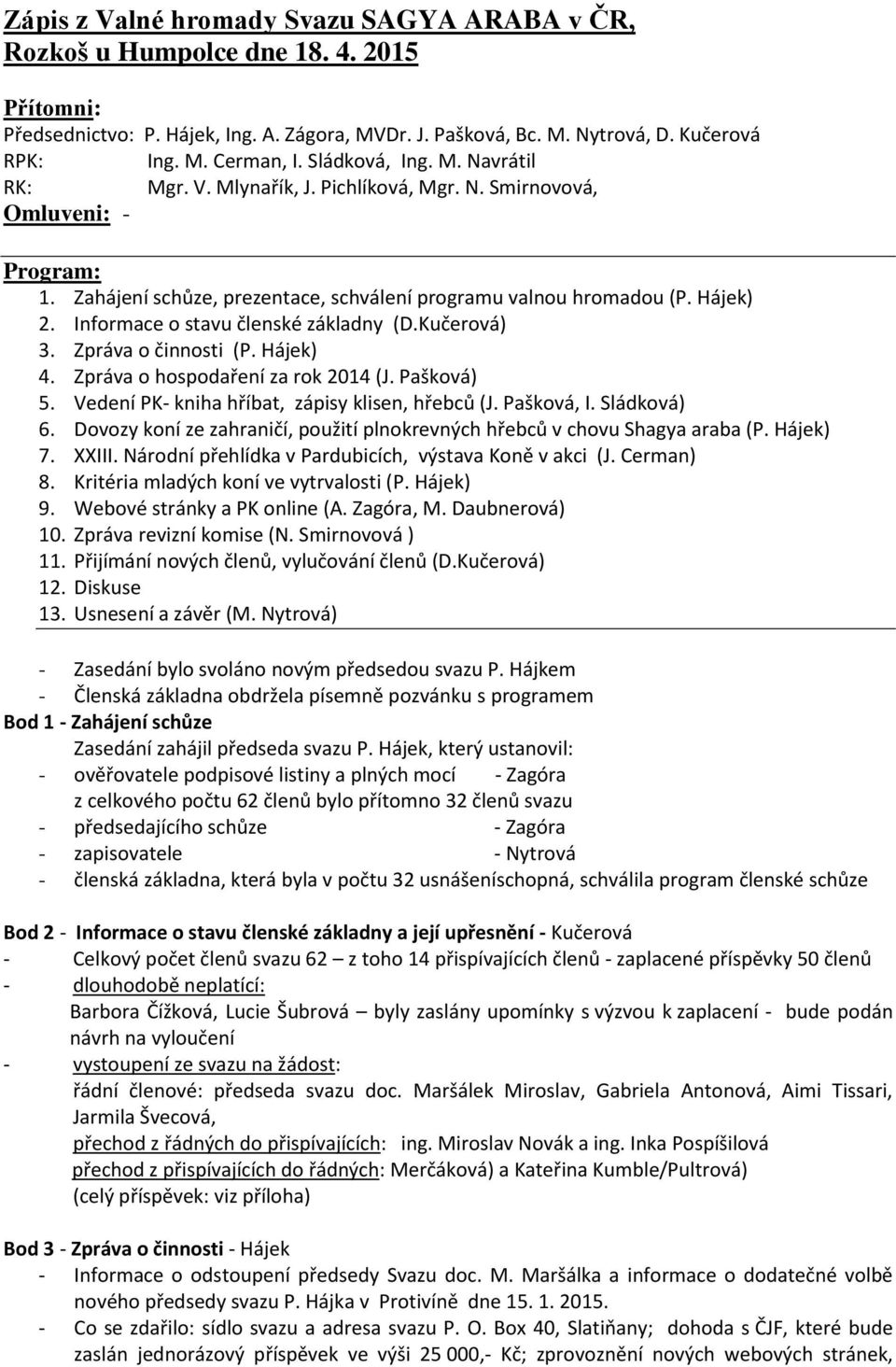 Informace o stavu členské základny (D.Kučerová) 3. Zpráva o činnosti (P. Hájek) 4. Zpráva o hospodaření za rok 2014 (J. Pašková) 5. Vedení PK- kniha hříbat, zápisy klisen, hřebců (J. Pašková, I.