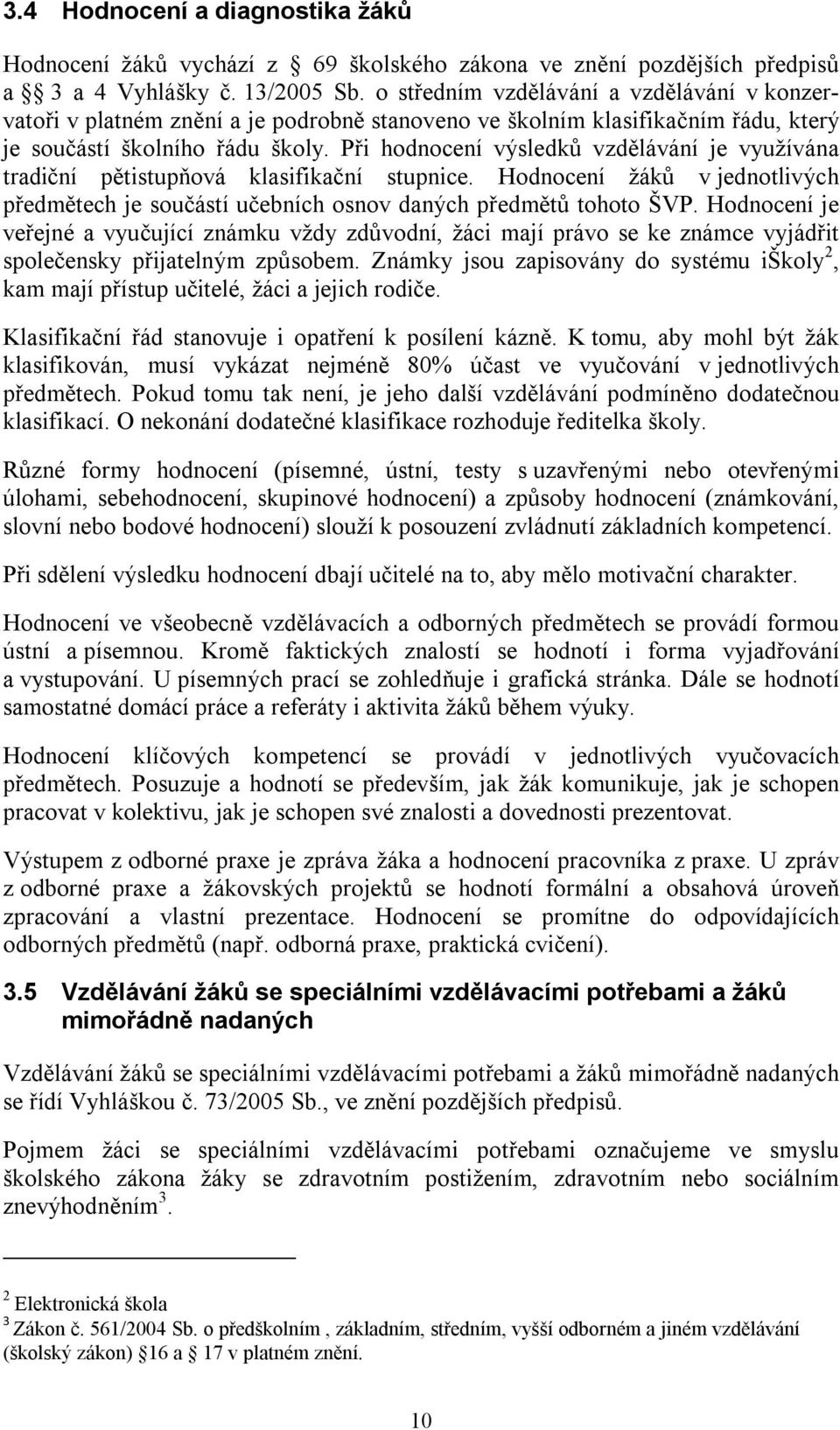 Při hodnocení výsledků vzdělávání je využívána tradiční pětistupňová klasifikační stupnice. Hodnocení žáků v jednotlivých předmětech je součástí učebních osnov daných předmětů tohoto ŠVP.