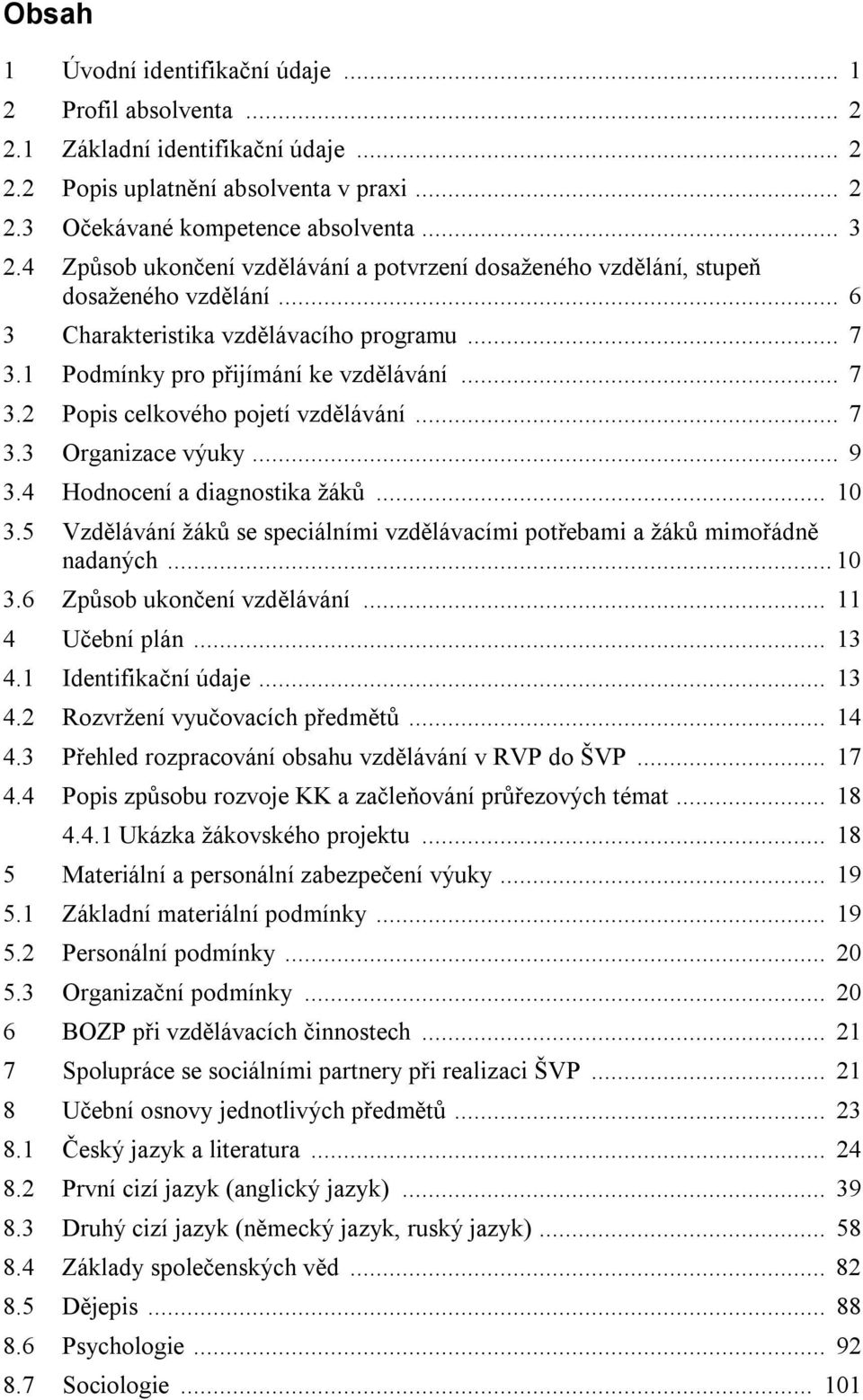 .. 7 3.3 Organizace výuky... 9 3.4 Hodnocení a diagnostika žáků... 10 3.5 Vzdělávání žáků se speciálními vzdělávacími potřebami a žáků mimořádně nadaných... 10 3.6 Způsob ukončení vzdělávání.