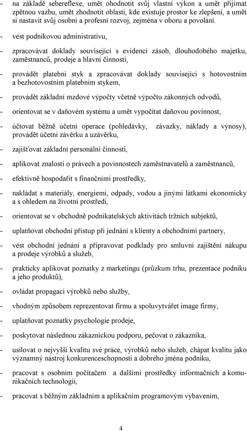 - vést podnikovou administrativu, - zpracovávat doklady související s evidencí zásob, dlouhodobého majetku, zaměstnanců, prodeje a hlavní činnosti, - provádět platební styk a zpracovávat doklady