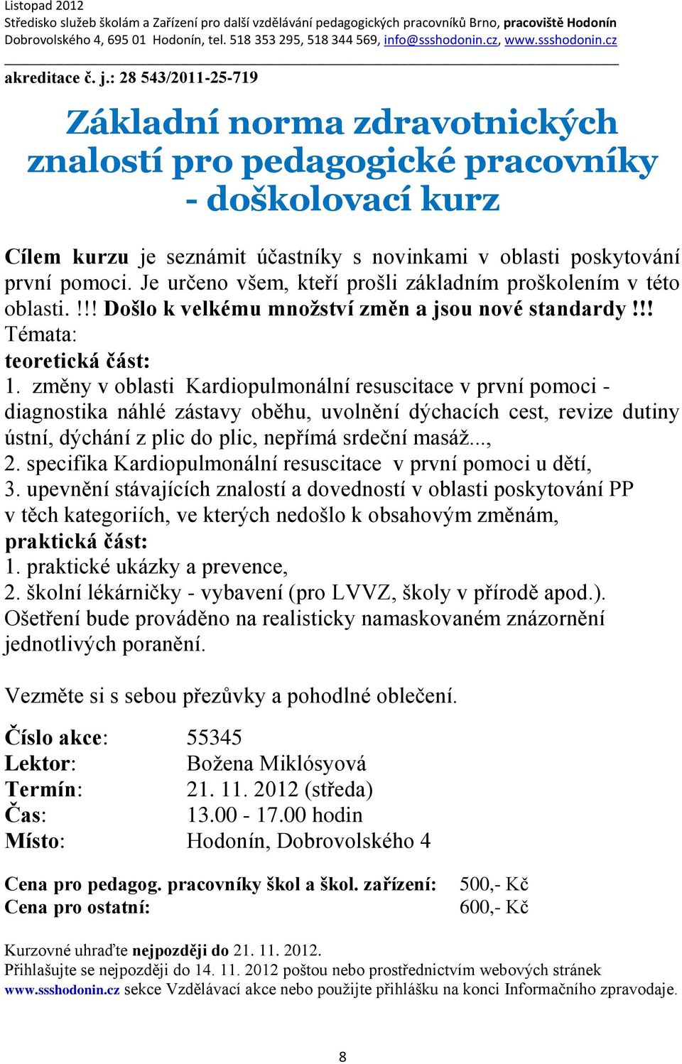 změny v oblasti Kardiopulmonální resuscitace v první pomoci - diagnostika náhlé zástavy oběhu, uvolnění dýchacích cest, revize dutiny ústní, dýchání z plic do plic, nepřímá srdeční masáž..., 2.