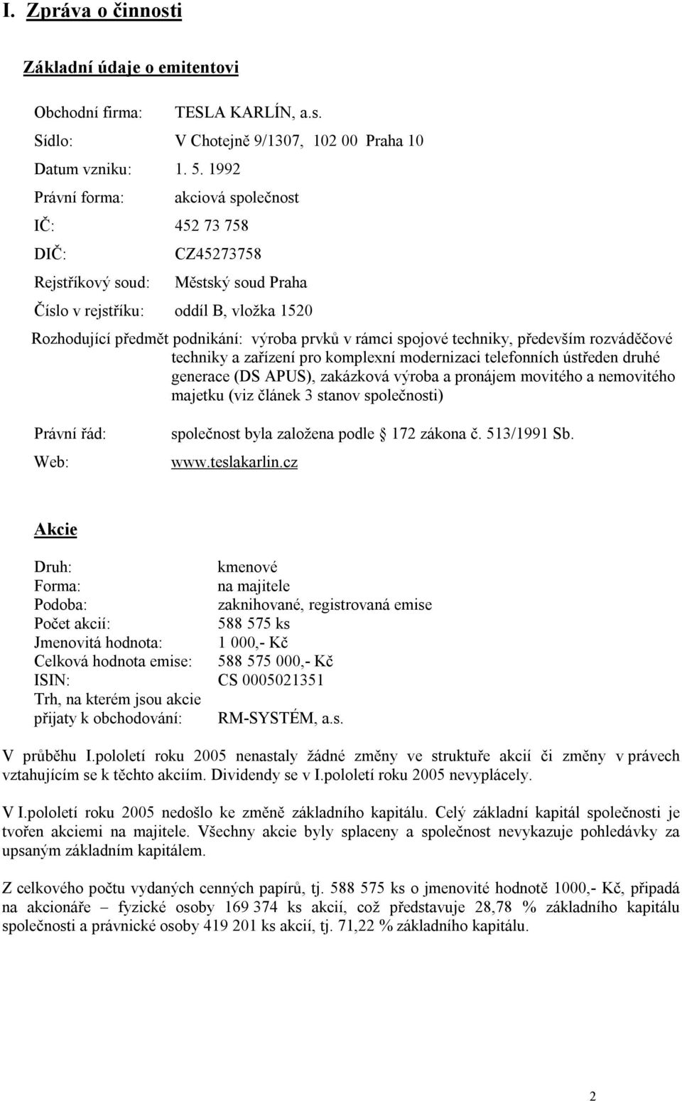 spojové techniky, především rozváděčové techniky a zařízení pro komplexní modernizaci telefonních ústředen druhé generace (DS APUS), zakázková výroba a pronájem movitého a nemovitého majetku (viz