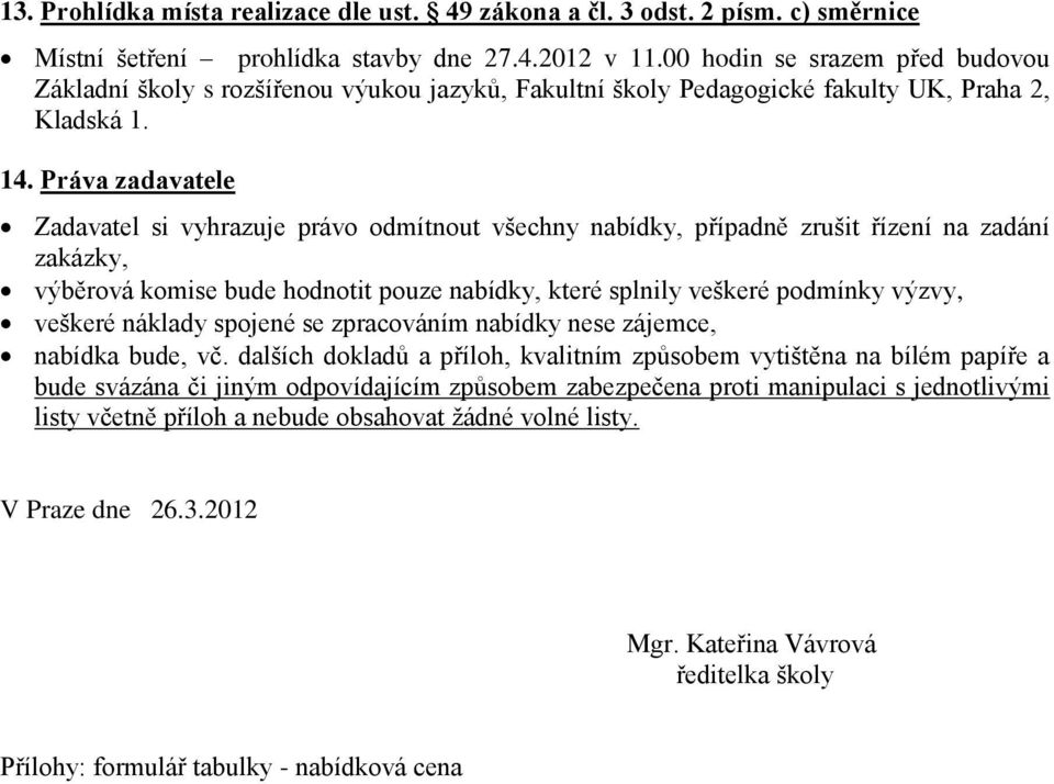 Práva zadavatele Zadavatel si vyhrazuje právo odmítnout všechny nabídky, případně zrušit řízení na zadání zakázky, výběrová komise bude hodnotit pouze nabídky, které splnily veškeré podmínky výzvy,