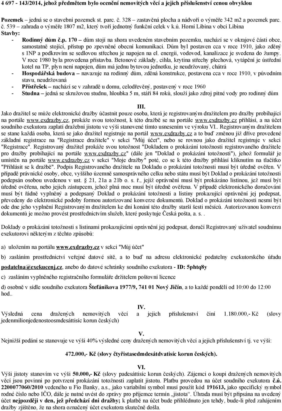 Dům byl postaven cca v roce 1910, jako zděný s 1NP a podkrovím se sedlovou střechou je napojen na el. energii, vodovod, kanalizace je svedena do žumpy. V roce 1980 byla provedena přístavba.