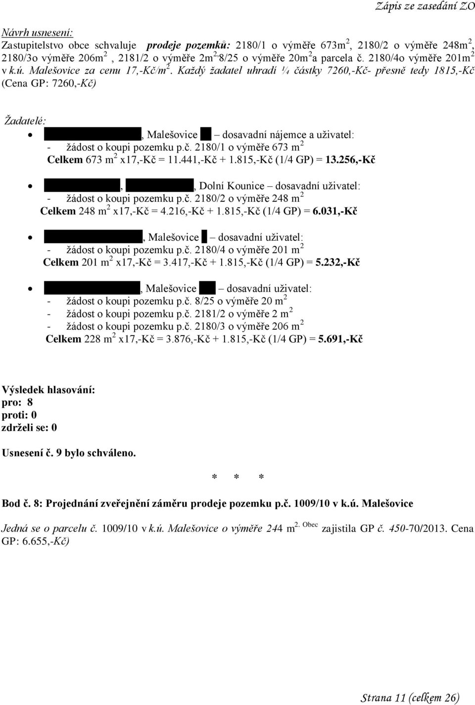 Každý žadatel uhradí ¼ částky 7260,-Kč- přesně tedy 1815,-Kč (Cena GP: 7260,-Kč) Žadatelé: Becha Vladimír a Eva, Malešovice 23 dosavadní nájemce a uživatel: - žádost o koupi pozemku p.č. 2180/1 o výměře 673 m 2 Celkem 673 m 2 x17,-kč = 11.