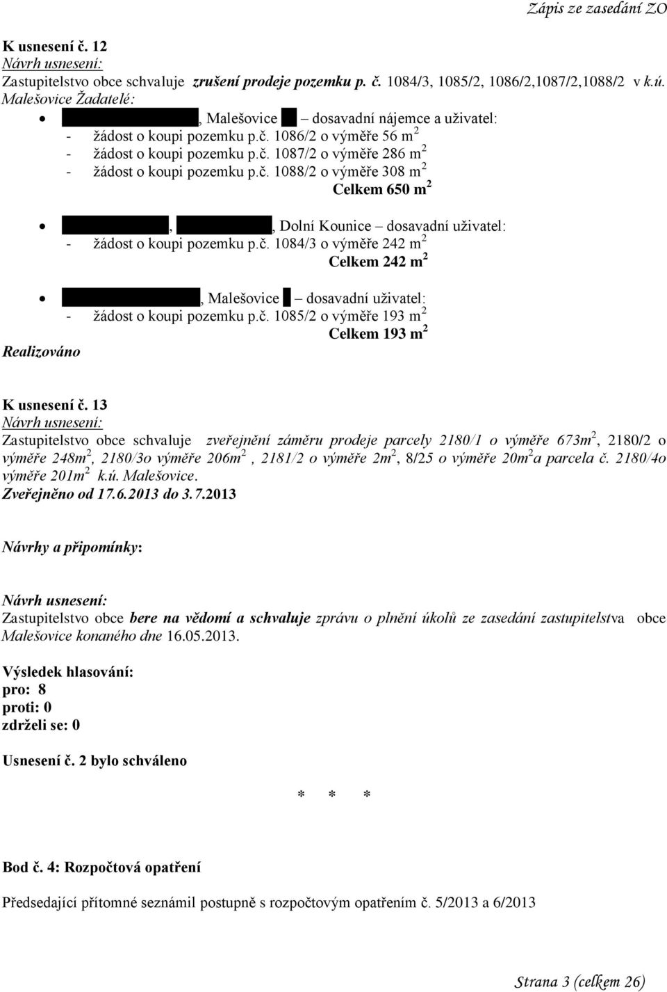 č. 1088/2 o výměře 308 m 2 Celkem 650 m 2 Probošt Vladimír, Zámecká 796/9, Dolní Kounice dosavadní uživatel: - žádost o koupi pozemku p.č. 1084/3 o výměře 242 m 2 Celkem 242 m 2 Realizováno Kupský Radek a Hana, Malešovice 9 dosavadní uživatel: - žádost o koupi pozemku p.