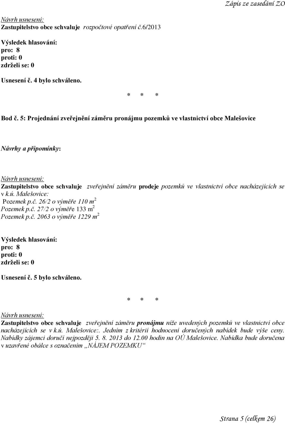 se v k.ú. Malešovice: Pozemek p.č. 26/2 o výměře 110 m 2 Pozemek p.č. 27/2 o výměře 133 m 2 Pozemek p.č. 2063 o výměře 1229 m 2 Usnesení č. 5 bylo schváleno.