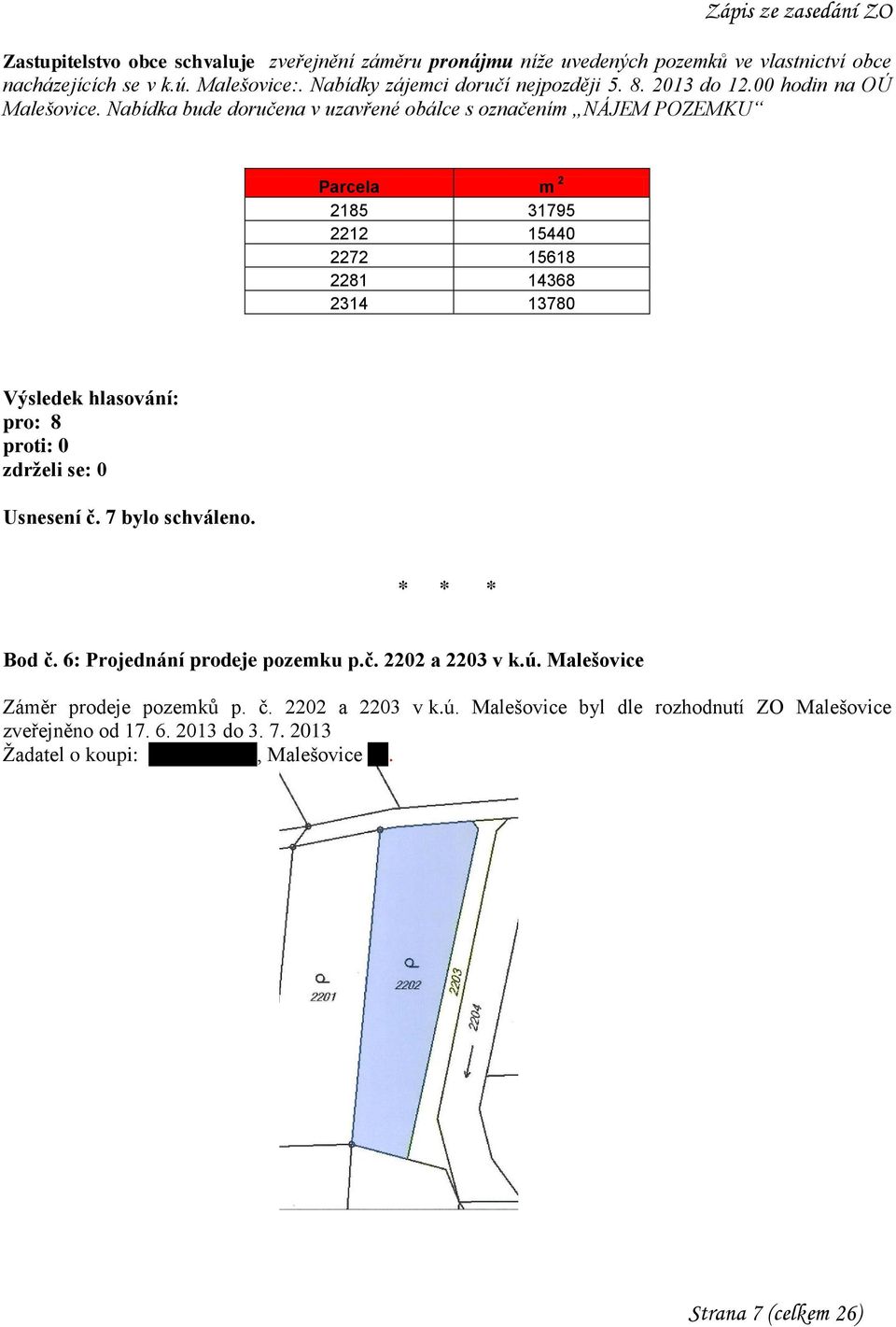 Nabídka bude doručena v uzavřené obálce s označením NÁJEM POZEMKU Parcela m 2 2185 31795 2212 15440 2272 15618 2281 14368 2314 13780 Usnesení č. 7 bylo schváleno.