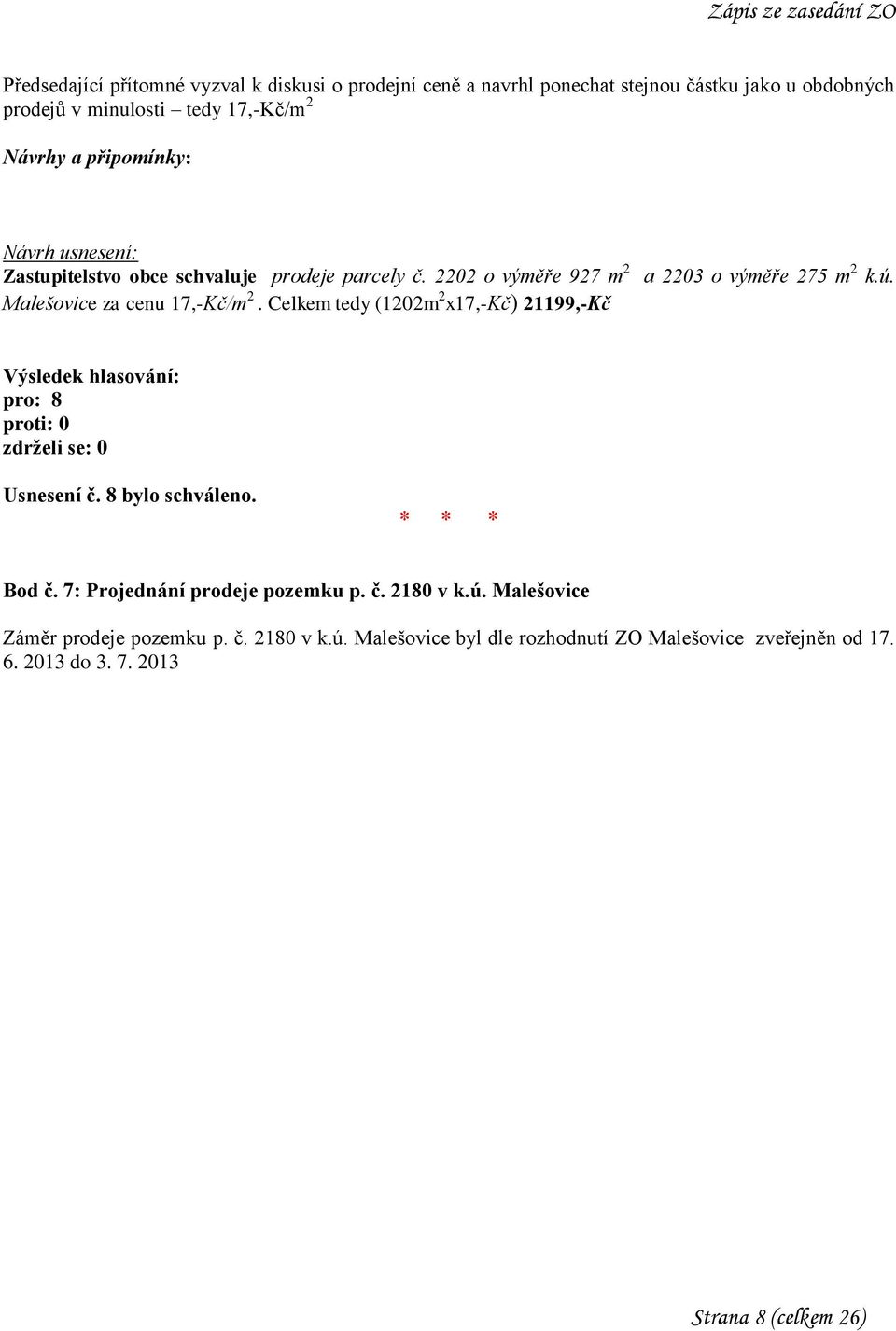 Malešovice za cenu 17,-Kč/m 2. Celkem tedy (1202m 2 x17,-kč) 21199,-Kč Usnesení č. 8 bylo schváleno. Bod č. 7: Projednání prodeje pozemku p. č. 2180 v k.