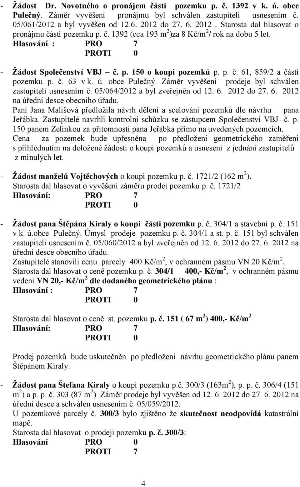 č. 63 v k. ú. obce Pulečný. Záměr vyvěšení prodeje byl schválen zastupiteli usnesením č. 05/064/2012 a byl zveřejněn od 12. 6. 2012 do 27. 6. 2012 na úřední desce obecního úřadu.