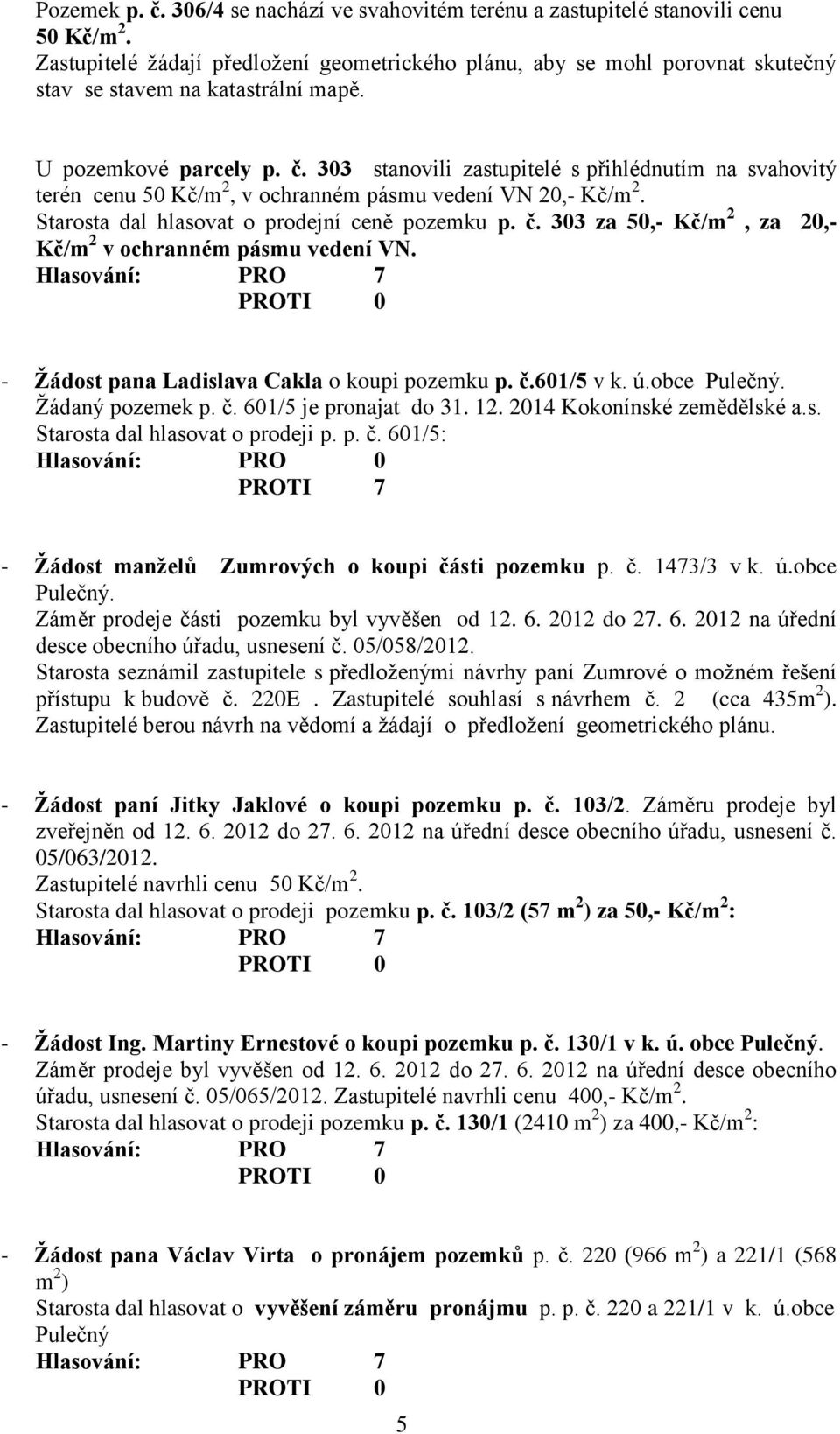 303 stanovili zastupitelé s přihlédnutím na svahovitý terén cenu 50 Kč/m 2, v ochranném pásmu vedení VN 20,- Kč/m 2. Starosta dal hlasovat o prodejní ceně pozemku p. č.