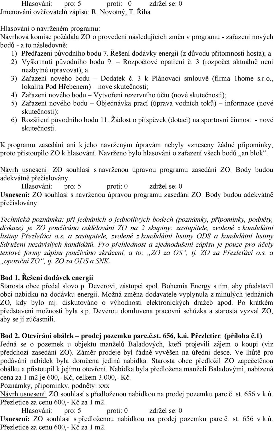 Zařazení nového bodu Dodatek č. 3 k Plánovací smlouvě (firma 1home s.r.o., lokalita Pod Hřebenem) nové skutečnosti; 4)! Zařazení nového bodu Vytvoření rezervního účtu (nové skutečnosti); 5)!