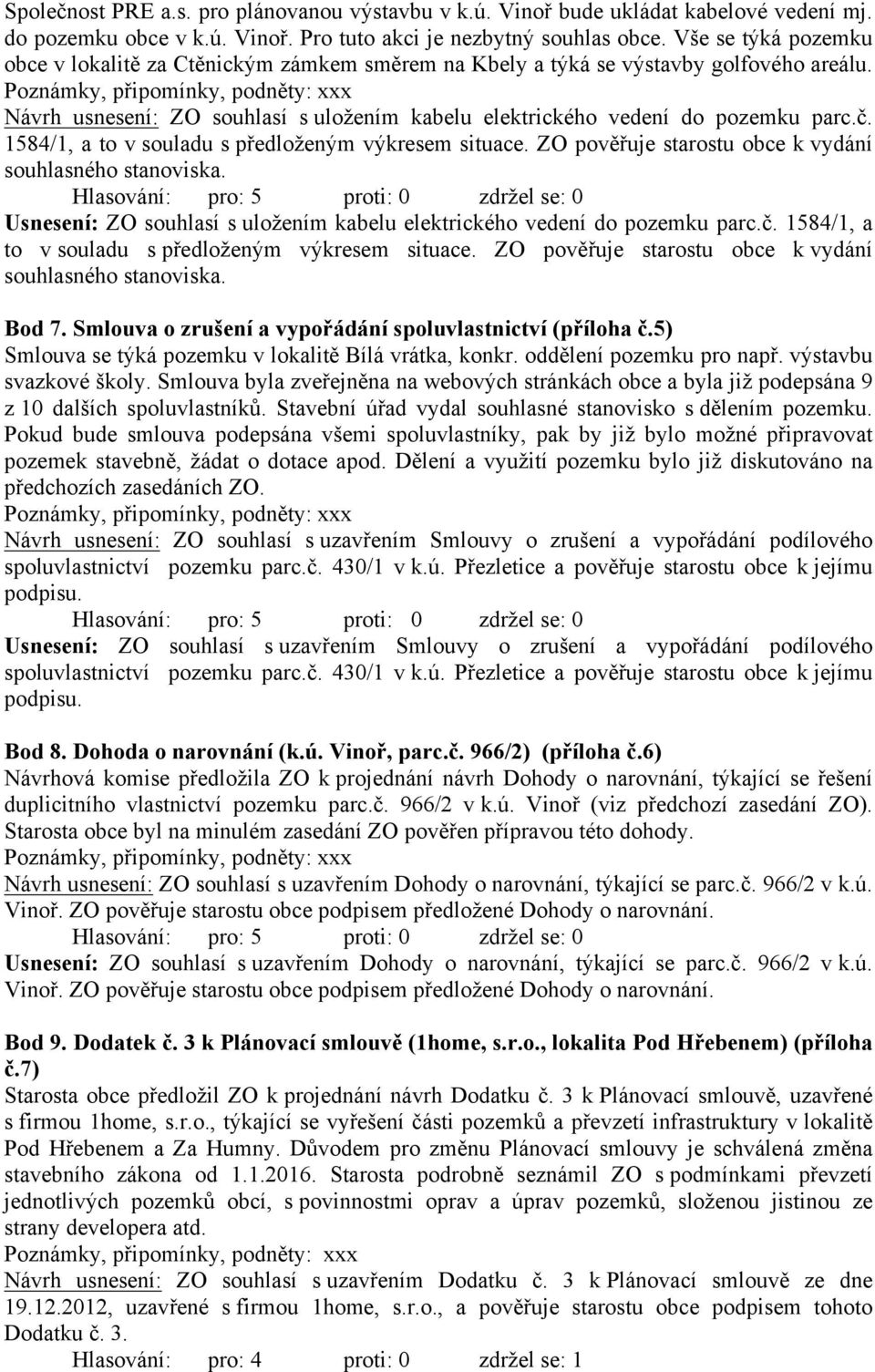 1584/1, a to v souladu s předloženým výkresem situace. ZO pověřuje starostu obce k vydání souhlasného stanoviska. Usnesení: ZO souhlasí s uložením kabelu elektrického vedení do pozemku parc.č.