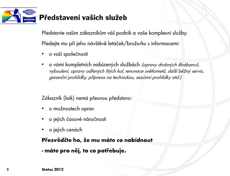 škrábanců, vyboulení, opravy odřených litých kol, renovace světlometů, další běžný servis, garanční prohlídky, příprava na technickou, sezónní