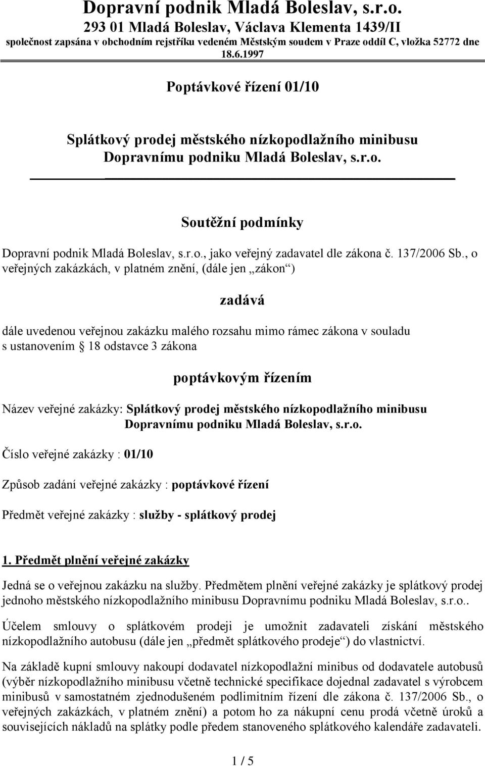 , o veřejných zakázkách, v platném znění, (dále jen zákon ) zadává dále uvedenou veřejnou zakázku malého rozsahu mimo rámec zákona v souladu s ustanovením 18 odstavce 3 zákona poptávkovým řízením