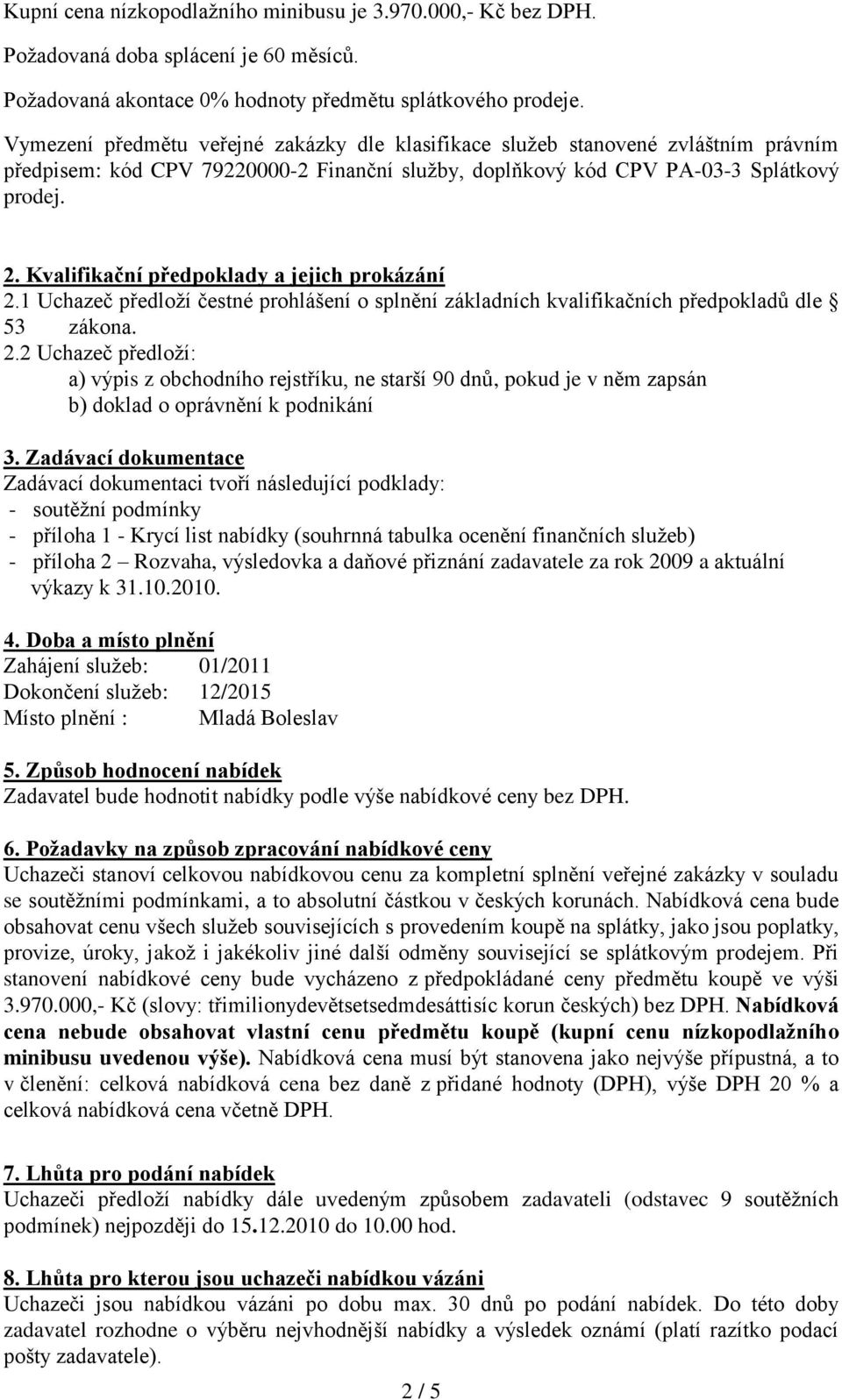 Kvalifikační předpoklady a jejich prokázání 2.1 Uchazeč předloží čestné prohlášení o splnění základních kvalifikačních předpokladů dle 53 zákona. 2.2 Uchazeč předloží: a) výpis z obchodního rejstříku, ne starší 90 dnů, pokud je v něm zapsán b) doklad o oprávnění k podnikání 3.