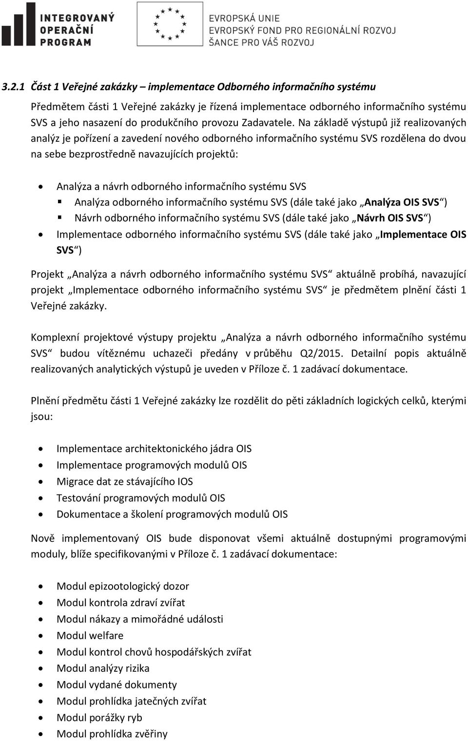 Na základě výstupů již realizovaných analýz je pořízení a zavedení nového odborného informačního systému SVS rozdělena do dvou na sebe bezprostředně navazujících projektů: Analýza a návrh odborného