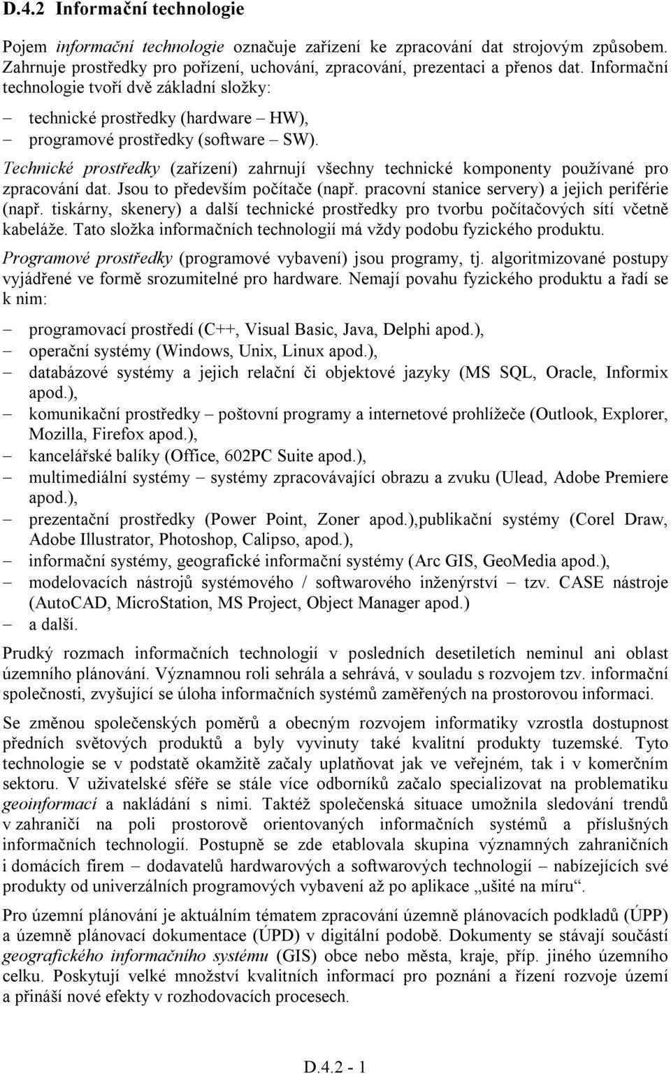 Technické prostředky (zařízení) zahrnují všechny technické komponenty používané pro zpracování dat. Jsou to především počítače (např. pracovní stanice servery) a jejich periférie (např.